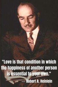 Robert A. Heinlein: "Love is that condition in which the happiness of another person is essential to your own."