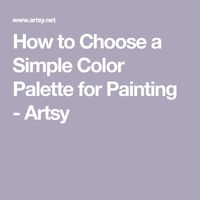 How to Choose a Simple Color Palette for Painting - Artsy