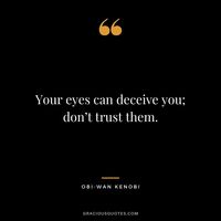 Your eyes can deceive you; don’t trust them. - Obi-wan Kenobi