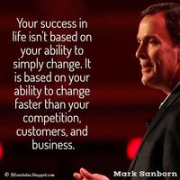 Mark Sanborn Quotes, Your success in life isn't based on your ability to simply change. It is based on your ability to change faster than your competition, customers, and business.