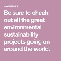 Be sure to check out all the great environmental sustainability projects going on around the world.