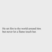 He set fire to the world around him...