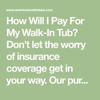 How Will I Pay For My Walk-In Tub? Don’t let the worry of insurance coverage get in your way. Our purchase process here at American Walk-in Tubs is simple