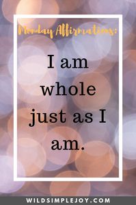 I am whole just as I am. Monday Affirmations for Self-Worth – wild simple joy. Self worth. Self love. self care. love yourself for who you are. I am whole. I am not broken. I show myself love. believe in yourself. believing in yourself. showing yourself love. treating yourself right. overcoming self doubt.