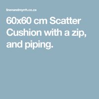 60x60 cm Scatter Cushion with a zip, and piping.