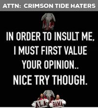 ATTN: CRIMSON TIDE HATERS In order to insult me, I must first value your opinion.... Nice try though via GIPHY gif roll tide alabama big al