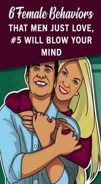 6 Female Behaviors That Men Just Love (#5 Will Blow Your Mind!)