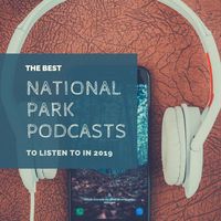 The Best National Park Podcasts to Listen to in 2019