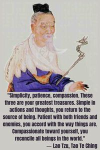 Lao Tzu: "Simplicity, patience, compassion. These three are your greatest treasures. Simple in actions and thoughts, you return to the source of being. Patient with both friends and enemies, you accord with the way things are. Compassionate toward yourself, you reconcile all beings in the world."