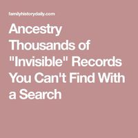 Ancestry Thousands of "Invisible" Records You Can't Find With a Search