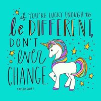 If you’re lucky enough to be different, don’t ever change.