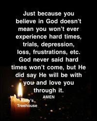 God never said hard times won't come, but he did say he will be with you and love you through it.