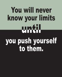 You will never know your limits until you push yourself to them.