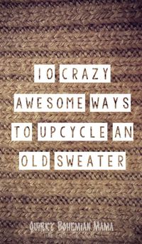 10 Crazy Awesome Ways to Upcycle an Old Sweater {Recycled Sweater Crafts}