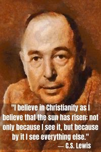 C.S. Lewis: "I believe in Christianity as I believe that the sun has risen: not only because I see it, but because by it I see everything else."