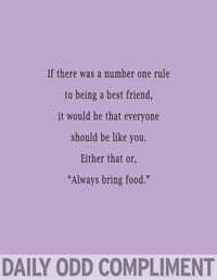 Number one rule always bring food. Daily odd compliment