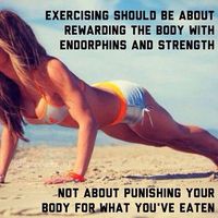 Exercising should be about rewarding the body with endorphins and strength, Not about punishing your body for what you've eaten.
