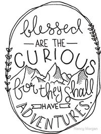 Blessed are the curious, for they shall have adventures.