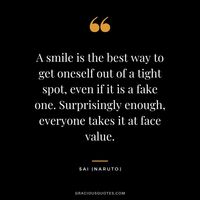 A smile is the best way to get oneself out of a tight spot, even if it is a fake one. Surprisingly enough, everyone takes it at face value. - Sai