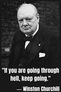 Winston Churchill: "If you are going through hell, keep going."
