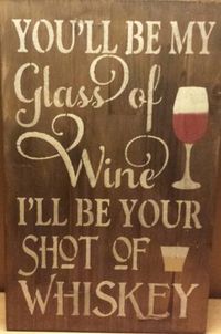 YOU'LL BE MY GLASS OF WINE AND I WILL BE YOUR SHOT OF WHISKY/HUMOROUS SIGN/ROMANTIC SIGN/VALENTINES/CHRISTMAS GIFT/ENGAGEMENT THIS IS A WOOD SIGN THAT HAS BEEN STAINED, PAINTED, DISTRESSED AND SEALED FOR INDOORS. TWO COLOR CHOICES ARE AVAILABLE SO PLEASE MAKE YOUR SELECTION IN THE DROP DOWN BOX WHEN ORDERING TO BE SURE TO GET THE CORRECT COLOR CHOICE.CLAW TOOTH HANGER COMES INSTALLED. MEASUREMENTS: 11 1/4" X 18" 3/4" THICKNESS CONTACT: k...