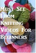 Must See Loom Knitting Videos For Beginning Loom Knitters and Those Needing a Refresher.