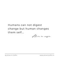 Humans can not digest change but human changes them self… -Alive In Coffin