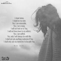 I stand alone, I stand on my own. Yes, I am miserable, Yes, I am crying. I will not hold on to You, I will not bow down to my whims. Yes, I am selfish, Yes, only I will always be with Me. I shall not ask anything material of You, I shall only ask my memories to be with You.