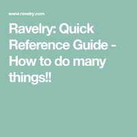 Ravelry: Quick Reference Guide - How to do many things!!