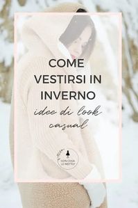 Come vestirsi in inverno: idee di look casual – Con cosa lo metto?