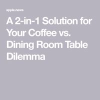 A 2-in-1 Solution for Your Coffee vs. Dining Room Table Dilemma