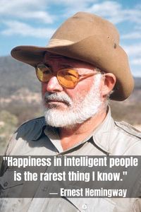Ernest Hemingway: "Happiness in intelligent people is the rarest thing I know." ("The Garden of Eden")