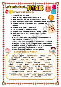 I prepared this worksheet to make students talk about the topic of NUMBERS. They can ask and answer the questions in pairs or the teacher can make the questions to the whole class as a warming up activity. Students have to learn some words related to the topic, mostly ordinal and cardinal numbers.