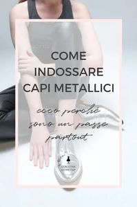 Come indossare capi metallici: ecco perché sono un passe partout – Con cosa lo metto?