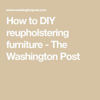 How to DIY reupholstering furniture - The Washington Post