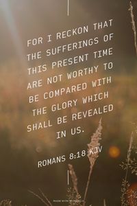 For I reckon that the sufferings of this present time are not worthy to be compared with the glory which shall be revealed in us. - Romans 8:18 KJV | Shasta made this with Spoken.ly