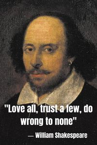 William Shakespeare: "Love all, trust a few, do wrong to none" ("All's Well That Ends Well")