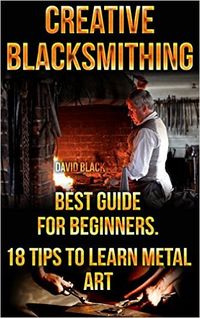 Amazon.com: Creative Blacksmithing Best Guide For Beginners. 18 Tips To Learn…
