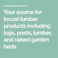 Your source for locust lumber products including logs, posts, lumber, and raised garden beds