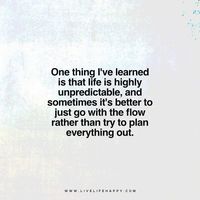 Live Life Happy Quote - "One thing I've learned is that life is highly unpredictable, and sometimes it's better to just go with the flow rather than try to plan everything out."
