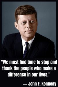 John F. Kennedy: "We must find time to stop and thank the people who make a difference in our lives."
