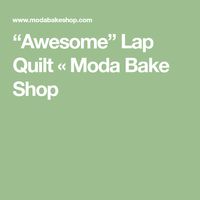 “Awesome” Lap Quilt « Moda Bake Shop