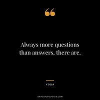 Always more questions than answers, there are.
