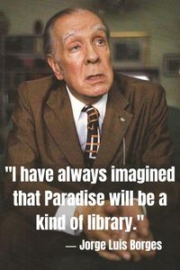 Jorge Luis Borges: "I have always imagined that Paradise will be a kind of library."