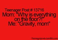mom: "why is everyone on the floor?!" me: "gravity, mom"