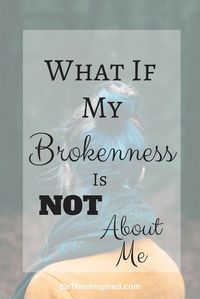What If Its Not About Me #broken #wounded #given #loss #grief #scripture
