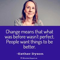 Esther Dyson Quotes, Change means that what was before wasn't perfect. People want things to be better.