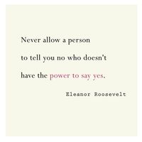 Never allow a person to tell you no who doesn't have the power to say yes. - Eleanor Roosevelt #quote *Free 8x10 printable