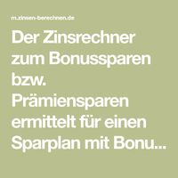 Der Zinsrechner zum Bonussparen bzw. Prämiensparen ermittelt für einen Sparplan mit Bonuszahlungen und/oder jährlich steigenden Zinsen den Zinsertrag mit Zinseszins, das erzielte Endkapital und den effektiven Jahreszins als Rendite.