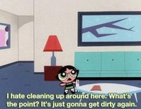 When it accurately described the cleaning process. | Community Post: 14 Times "The Powerpuff Girls" Spoke The Truth
